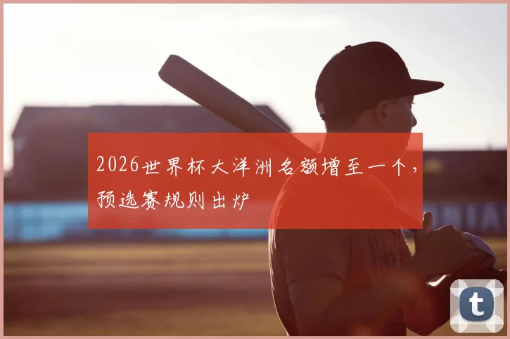 2026世界杯大洋洲名额增至一个，预选赛规则出炉