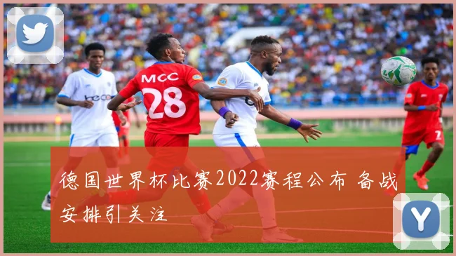 德国世界杯比赛2022赛程公布 备战安排引关注