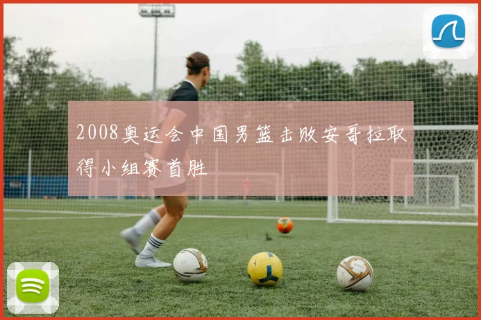 2008奥运会中国男篮击败安哥拉取得小组赛首胜