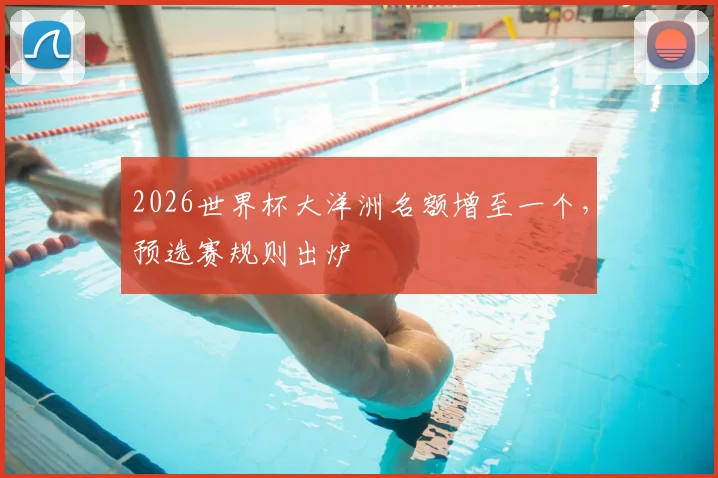 2026世界杯大洋洲名额增至一个，预选赛规则出炉