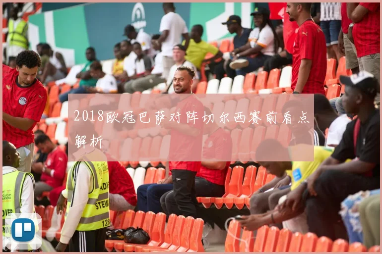 2018欧冠巴萨对阵切尔西赛前看点解析