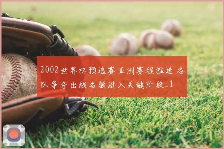 2002世界杯预选赛亚洲赛程推进 各队争夺出线名额进入关键阶段_1