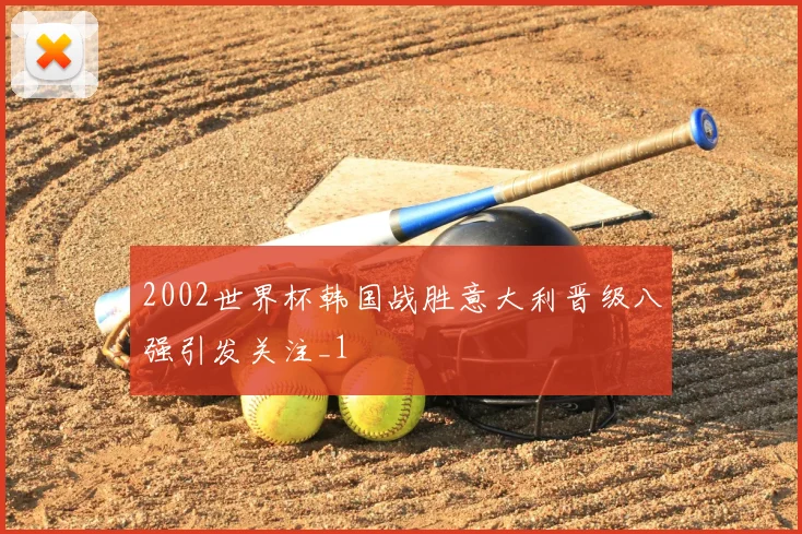 2002世界杯韩国战胜意大利晋级八强引发关注_1