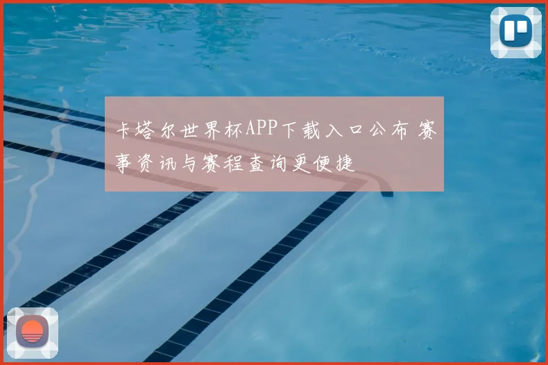 卡塔尔世界杯APP下载入口公布 赛事资讯与赛程查询更便捷