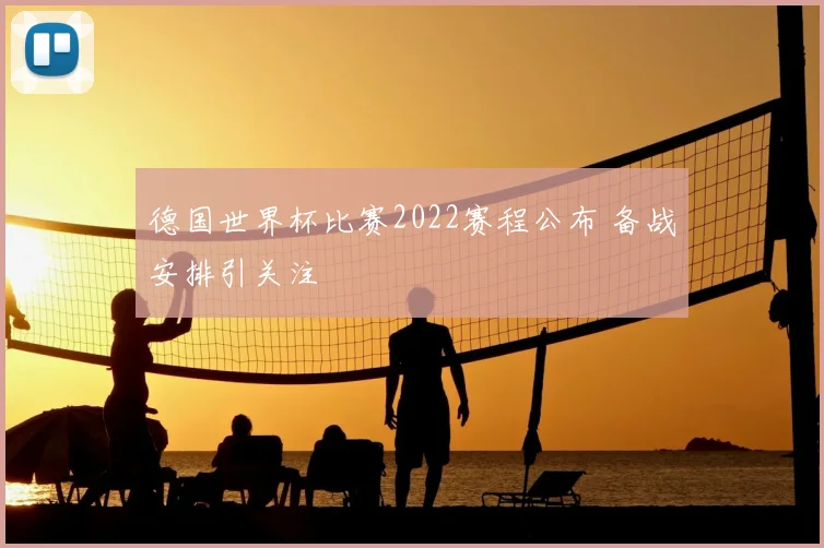 德国世界杯比赛2022赛程公布 备战安排引关注